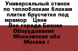 Универсальный станок по теплоблокам,блокам,плитке,брусчатке под мрамор › Цена ­ 450 000 - Все города Бизнес » Оборудование   . Московская обл.,Москва г.